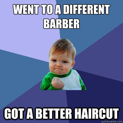 went to a different barber got a better haircut - Success Kid