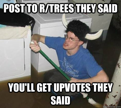 post to rtrees they said youll get upvotes they said - They said