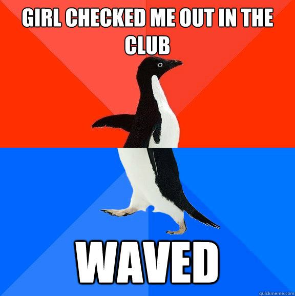girl checked me out in the club waved - Socially Awesome Awkward Penguin