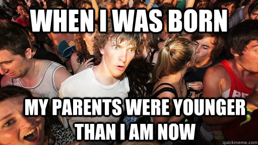 when i was born my parents were younger than i am now - Sudden Clarity Clarence