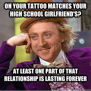 oh your tattoo matches your high school girlfriends at lea - Condescending Wonka