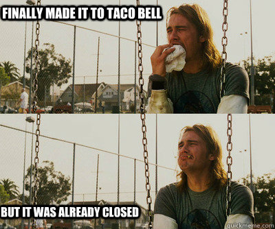 finally made it to taco bell but it was already closed - First World Stoner Problems