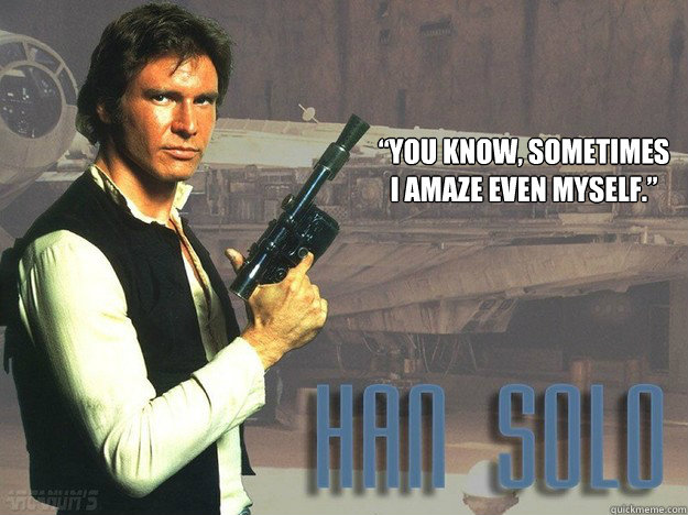 you know sometimes i amaze even myself - Han Solo