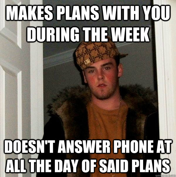 makes plans with you during the week doesnt answer phone at - Scumbag Steve