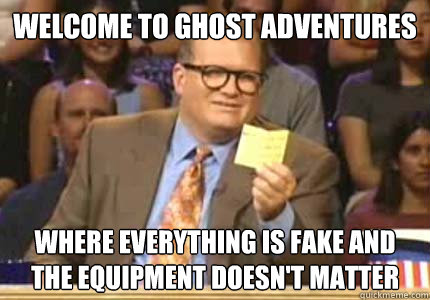 welcome to ghost adventures where everything is fake and the - Whose Line