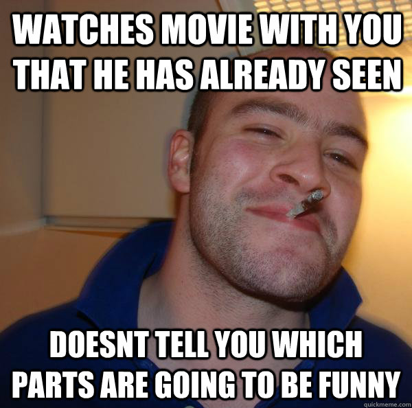 watches movie with you that he has already seen doesnt tell - Good Guy Greg