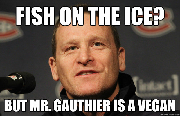 fish on the ice but mr gauthier is a vegan - Dumbass Randy Cunneyworth