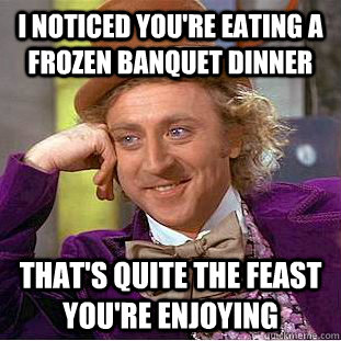 i noticed youre eating a frozen banquet dinner thats quite - Condescending Wonka