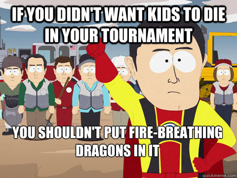 if you didnt want kids to die in your tournament you should - Captain Hindsight