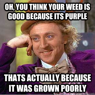 oh you think your weed is good because its purple thats act - Condescending Wonka