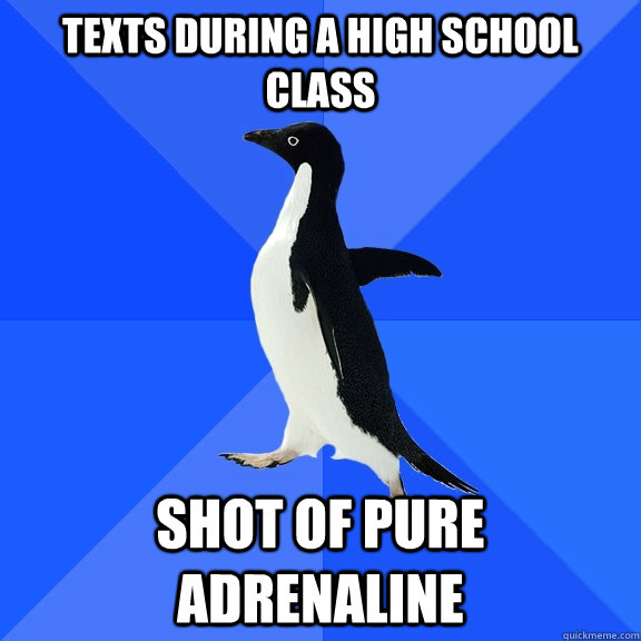 texts during a high school class shot of pure adrenaline - Socially Awkward Penguin