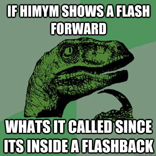 if himym shows a flash forward whats it called since its ins - Philosoraptor