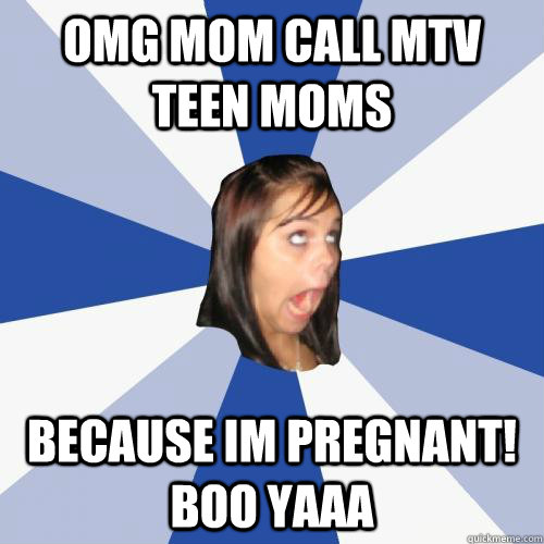 omg mom call mtv teen moms because im pregnant boo yaaa - annoying girl 1