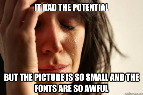 it had the potential but the picture is so small and the fon - First World Problems