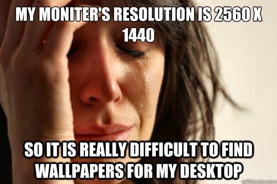 my moniters resolution is 2560 x 1440 so it is really diffi - First World Problems