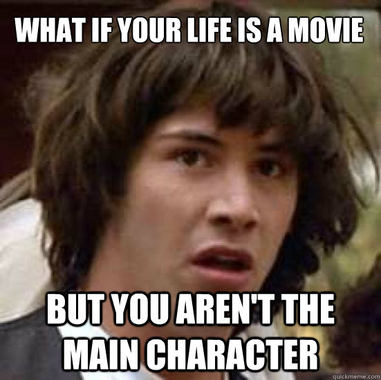what if your life is a movie but you arent the main charact - conspiracy keanu