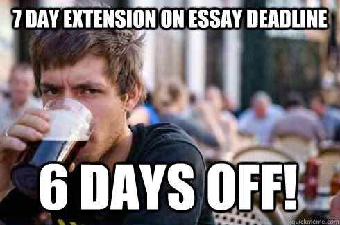 7 day extension on essay deadline 6 days off - Lazy College Senior