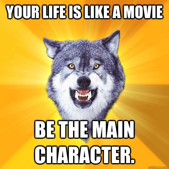 your life is like a movie be the main character - Courage Wolf