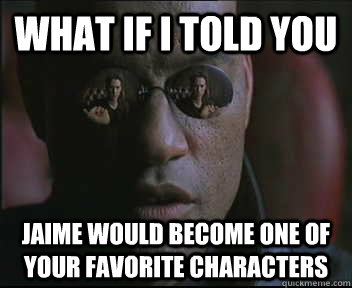 what if i told you jaime would become one of your favorite c - Morpheus SC
