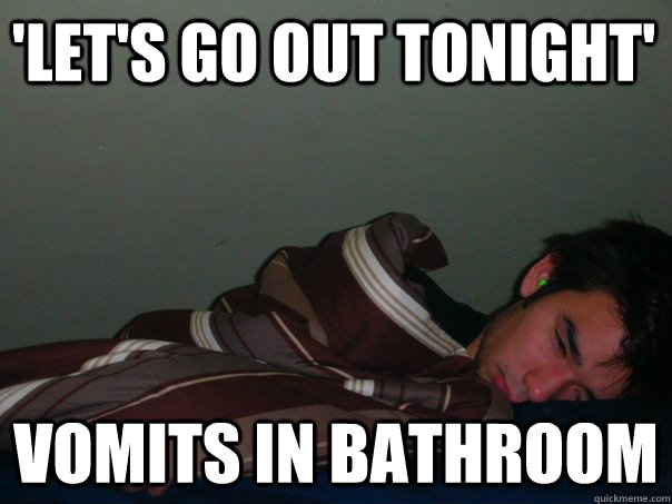 lets go out tonight vomits in bathroom - Weak stomach bro