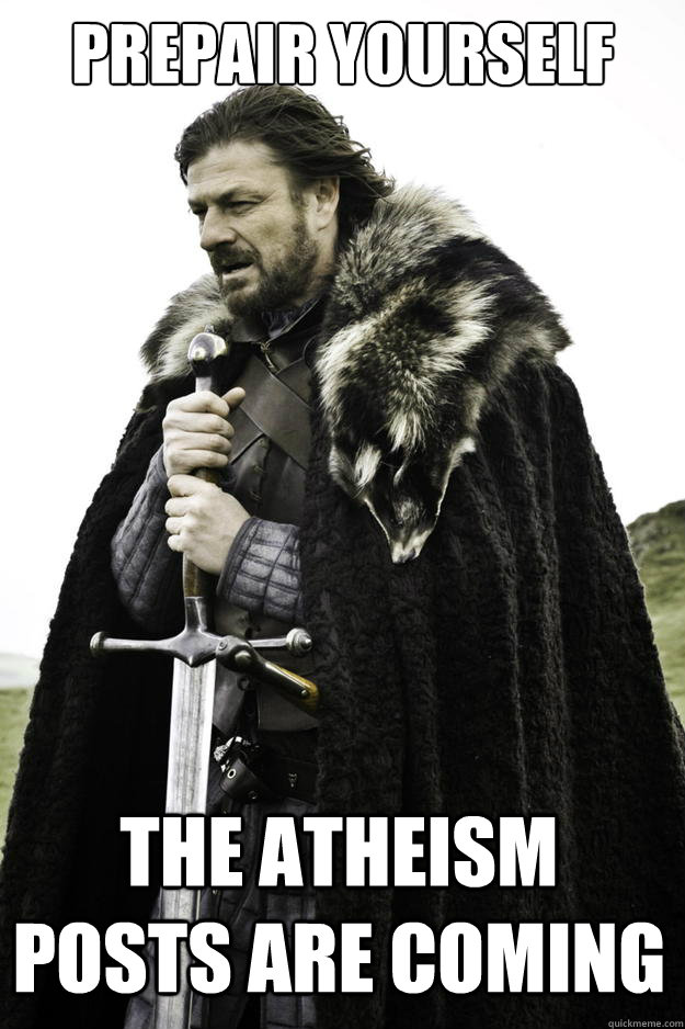 prepair yourself the atheism posts are coming - Winter is coming