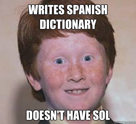writes spanish dictionary doesnt have sol - Over Confident Ginger
