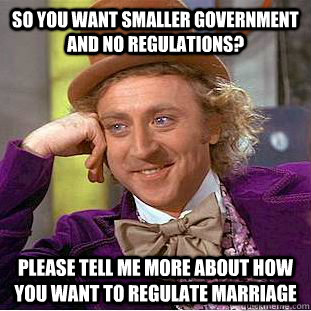so you want smaller government and no regulations please te - Condescending Wonka