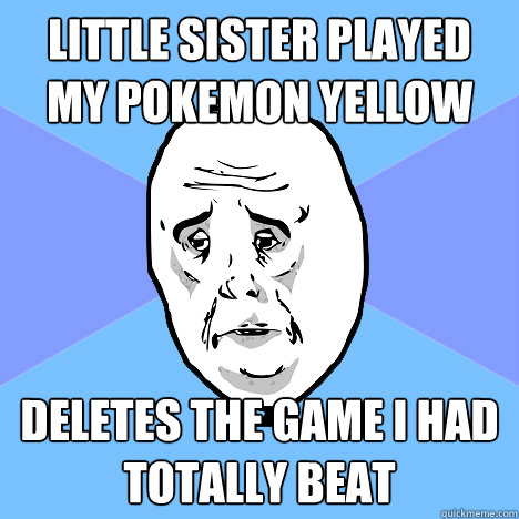 little sister played my pokemon yellow deletes the game i ha - Okay Guy