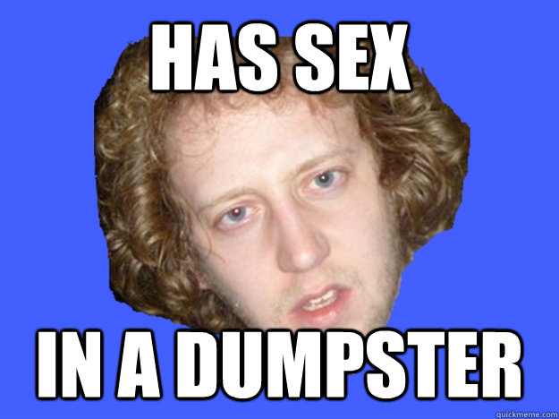 has sex in a dumpster -