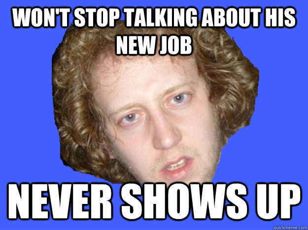 wont stop talking about his new job never shows up -