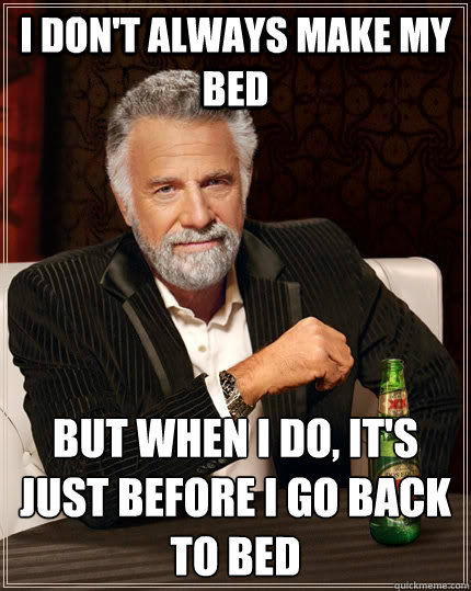 i dont always make my bed but when i do its just before i - The Most Interesting Man In The World