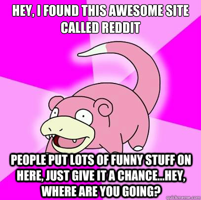 hey i found this awesome site called reddit people put lots - Slowpoke
