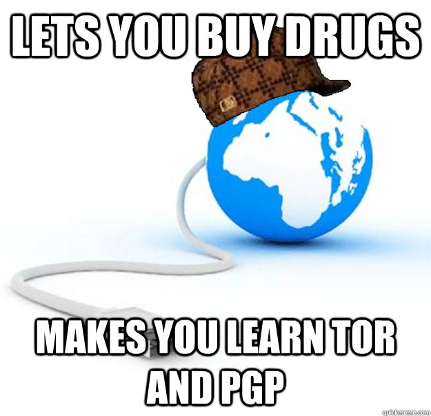 lets you buy drugs makes you learn tor and pgp - Scumbag Internet