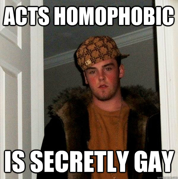 acts homophobic is secretly gay - Scumbag Steve