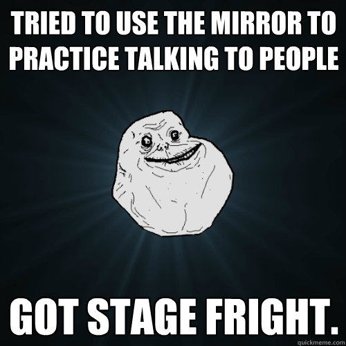 tried to use the mirror to practice talking to people got st - Forever Alone
