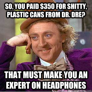 so you paid 350 for shitty plastic cans from dr dre th - You get nothing wonka