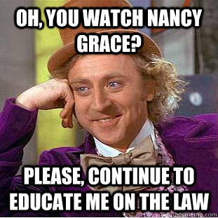 oh you watch nancy grace please continue to educate me on - Condescending Wonka