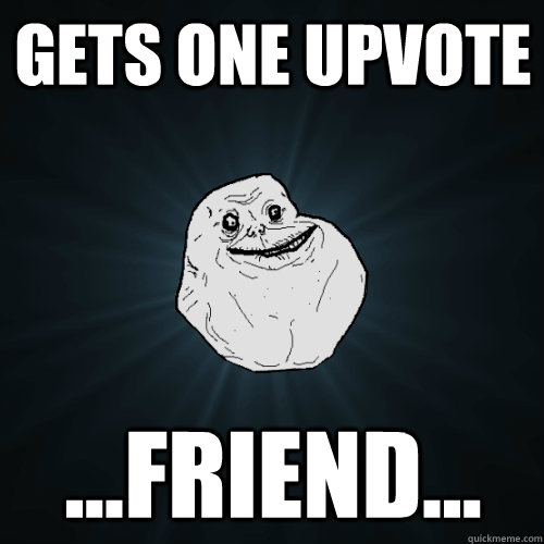 gets one upvote friend - Forever Alone