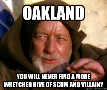 oakland you will never find a more wretched hive of scum and - Obi-wan