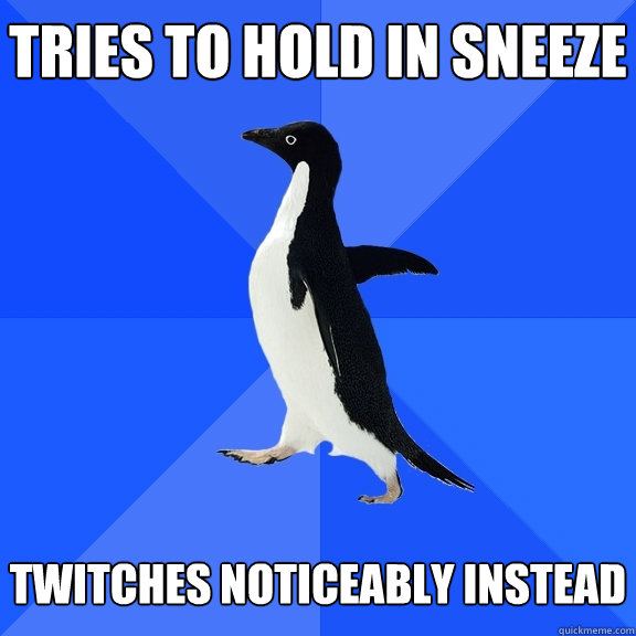 tries to hold in sneeze twitches noticeably instead - Socially Awkward Penguin