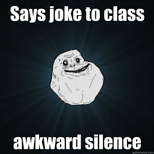says joke to class awkward silence - Forever Alone