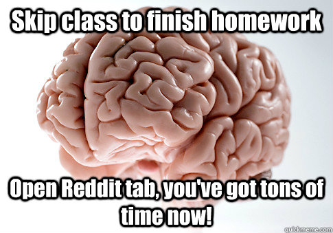 skip class to finish homework open reddit tab youve got to - Scumbag Brain