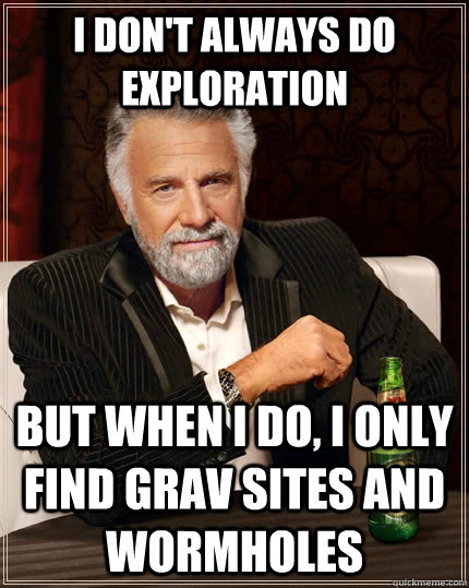 i dont always do exploration but when i do i only find gra - The Most Interesting Man In The World