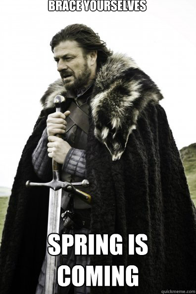 brace yourselves spring is coming - Game of thrones