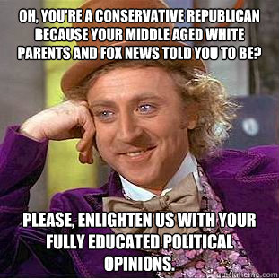 oh youre a conservative republican because your middle age - Psychotic Willy Wonka