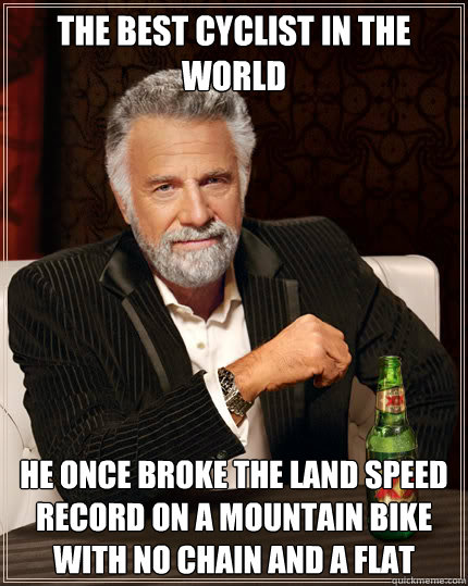 the best cyclist in the world he once broke the land speed r - Dos Equis man