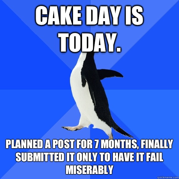 Cake day is today Plans a post for 7 months finally submits - Socially Awkward Penguin