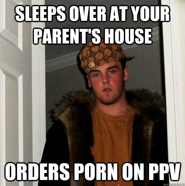 sleeps over at your parents house orders porn on ppv - Scumbag Steve