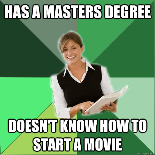 has a masters degree doesnt know how to start a movie - First Year Teacher