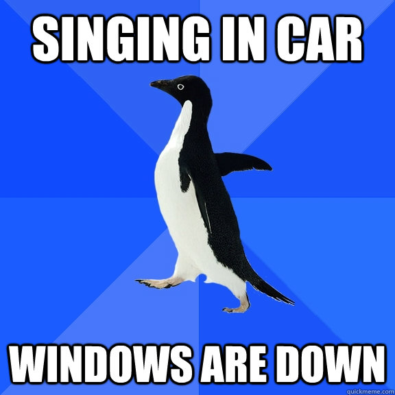 singing in car windows are down - Socially Awkward Penguin